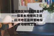 红河地区如何实现盈利——探索本地赚钱之道,红河地区盈利策略探索,本地赚钱之道
