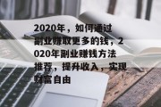 2020年,如何通过副业赚取更多的钱,2020年副业赚钱方法推荐,提升收入,实现财富自由 2020年,如何通过副业赚取更多的钱,2020年副业赚钱方法推荐,提升收入,实现财富自由