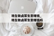 现在做卤菜生意赚钱_现在做卤菜生意赚钱吗