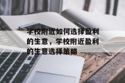 学校附近如何选择盈利的生意,学校附近盈利的生意选择策略 学校附近如何选择盈利的生意,学校附近盈利的生意选择策略
