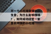 开一个小吃摊做馕的小生意，为什么能够赚钱？，如何成功经营一家售卖烤饼的小吃摊