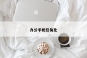 办公手机性价比 办公手机性价比