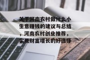 关于河南农村做什么小生意赚钱的建议与总结,河南农村创业推荐,实现财富增长的好选择 关于河南农村做什么小生意赚钱的建议与总结,河南农村创业推荐,实现财富增长的好选择