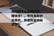 海南哪个小生意好做,赚钱快?,寻找海南创业商机,快速致富的秘诀之一 海南哪个小生意好做,赚钱快?,寻找海南创业商机,快速致富的秘诀之一