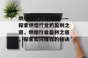 烘焙行业如何赚钱——探索烘焙行业的盈利之道,烘焙行业盈利之道,探索如何赚钱的秘诀
