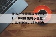 什么小生意可以赚大钱？，9种赚钱的小生意，从无到有、从小到大