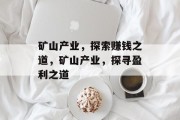 矿山产业,探索赚钱之道,矿山产业,探寻盈利之道