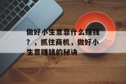 做好小生意靠什么赚钱?,抓住商机,做好小生意赚钱的秘诀 做好小生意靠什么赚钱?,抓住商机,做好小生意赚钱的秘诀