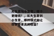 大生意与小生意,哪个更赚钱?,从大生意到小生意,哪种模式能让你获得更高的收益? 大生意与小生意,哪个更赚钱?,从大生意到小生意,哪种模式能让你获得更高的收益?