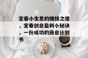 宜春小生意的赚钱之道,宜春创业盈利小秘诀,一份成功的商业计划书 宜春小生意的赚钱之道,宜春创业盈利小秘诀,一份成功的商业计划书