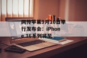 网传苹果9月10日举行发布会:iPhone 16系列将至 网传苹果9月10日举行发布会:iPhone 16系列将至