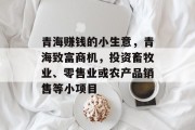 青海赚钱的小生意,青海致富商机,投资畜牧业、零售业或农产品销售等小项目 青海赚钱的小生意,青海致富商机,投资畜牧业、零售业或农产品销售等小项目