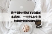找寻那些看似不起眼的小商机,一元钱小生意,如何挖掘隐藏的商机 找寻那些看似不起眼的小商机,一元钱小生意,如何挖掘隐藏的商机