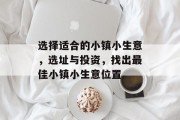 选择适合的小镇小生意，选址与投资，找出最佳小镇小生意位置