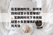 在互联网时代,如何寻找和经营小生意赚钱?,互联网时代下寻找和经营小生意赚钱的策略与方法 在互联网时代,如何寻找和经营小生意赚钱?,互联网时代下寻找和经营小生意赚钱的策略与方法
