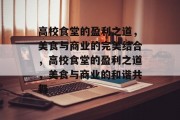 高校食堂的盈利之道,美食与商业的完美结合,高校食堂的盈利之道,美食与商业的和谐共舞