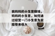 我妈妈的小生意赚钱,妈妈的小生意,如何通过经营一门小生意为家庭带来收入 我妈妈的小生意赚钱,妈妈的小生意,如何通过经营一门小生意为家庭带来收入