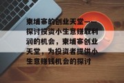 柬埔寨的创业天堂——探讨投资小生意赚取利润的机会,柬埔寨创业天堂,为投资者提供小生意赚钱机会的探讨 柬埔寨的创业天堂——探讨投资小生意赚取利润的机会,柬埔寨创业天堂,为投资者提供小生意赚钱机会的探讨