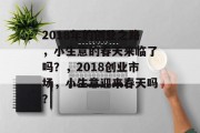 2018年的创业之路,小生意的春天来临了吗?,2018创业市场,小生意迎来春天吗? 2018年的创业之路,小生意的春天来临了吗?,2018创业市场,小生意迎来春天吗?