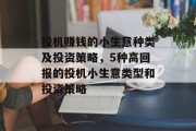 投机赚钱的小生意种类及投资策略,5种高回报的投机小生意类型和投资策略 投机赚钱的小生意种类及投资策略,5种高回报的投机小生意类型和投资策略