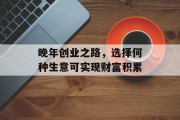 晚年创业之路，选择何种生意可实现财富积累