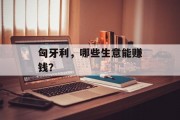 匈牙利,哪些生意能赚钱? 匈牙利,哪些生意能赚钱?