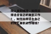 线上兼职赚钱,如何选择适合自己的兼职工作?,如何选择适合自己的线上兼职工作赚钱? 线上兼职赚钱,如何选择适合自己的兼职工作?,如何选择适合自己的线上兼职工作赚钱?