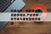 东吴证券:铁路建设投资稳步增长 产业链各环节参与者有望同步受益 东吴证券:铁路建设投资稳步增长 产业链各环节参与者有望同步受益