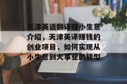 天津英语翻译赚小生意介绍，天津英译赚钱的创业项目，如何实现从小生意到大事业的转型