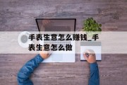 手表生意怎么赚钱_手表生意怎么做