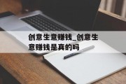创意生意赚钱_创意生意赚钱是真的吗 创意生意赚钱_创意生意赚钱是真的吗