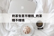 奶茶生意不赚钱_奶茶赚不赚钱