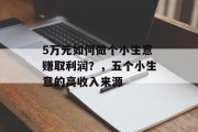 5万元如何做个小生意赚取利润?,五个小生意的高收入来源 5万元如何做个小生意赚取利润?,五个小生意的高收入来源