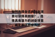 如何选择合适的创业项目以获得高回报？，选择具有潜力的创业项目，确定最佳回报方式