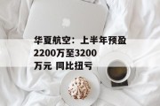 华夏航空:上半年预盈2200万至3200万元 同比扭亏