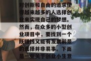 创业小生意是一个非常热门的话题。在这个快速发展的社会中,人们对创新和自由的追求使得越来越多的人选择创业来实现自己的梦想。然而,在众多的小型创业项目中,要找到一个既赚钱又能有发展前景的选择并非易事。下面是一些关于创业小生意赚钱且靠谱的建议。,小型创业项目的赚钱秘诀 创业小生意是一个非常热门的话题。在这个快速发展的社会中,人们对创新和自由的追求使得越来越多的人选择创业来实现自己的梦想。然而,在众多的小型创业项目中,要找到一个既赚钱又能有发展前景的选择并非易事。下面是一些关于创业小生意赚钱且靠谱的建议。,小型创业项目的赚钱秘诀