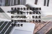 乐昌做小生意卖菜赚钱吗?这是一个值得深入探讨的问题。,乐昌卖菜如何赚钱,一个小生意的思考
