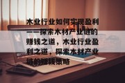 木业行业如何实现盈利——探索木材产业链的赚钱之道,木业行业盈利之道,探索木材产业链的赚钱策略 木业行业如何实现盈利——探索木材产业链的赚钱之道,木业行业盈利之道,探索木材产业链的赚钱策略