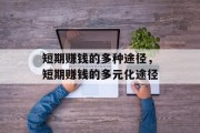 短期赚钱的多种途径,短期赚钱的多元化途径 短期赚钱的多种途径,短期赚钱的多元化途径
