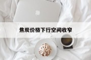 焦炭价格下行空间收窄