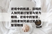 逆境中的机遇,没钱的人如何通过智慧与努力赚钱,逆境中的智慧,没钱者如何通过努力与智慧赚钱