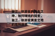 丽江，旅游业的黄金之地，如何赚钱的探索，丽江，旅游业黄金之地的盈利探索