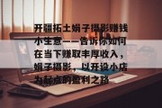 开疆拓土娟子摄影赚钱小生意——告诉你如何在当下赚取丰厚收入,娟子摄影,以开设小店为起点的盈利之路