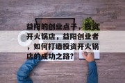 益阳的创业点子，投资开火锅店，益阳创业者，如何打造投资开火锅店的成功之路?