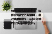 如何通过出摊赚钱，选择合适的业务策略，通过出摊赚钱，选择合适的业务策略的技巧
