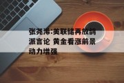 张尧浠:美联储再放鸽派言论 黄金看涨前景动力增强 张尧浠:美联储再放鸽派言论 黄金看涨前景动力增强