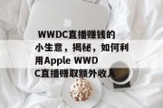 WWDC直播赚钱的小生意,揭秘,如何利用Apple WWDC直播赚取额外收入  WWDC直播赚钱的小生意,揭秘,如何利用Apple WWDC直播赚取额外收入