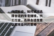 代工行业,如何通过选择合适的生意赚钱,代工行业,选择合适生意以实现盈利的策略