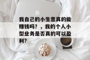 我自己的小生意真的能赚钱吗?,我的个人小型业务是否真的可以盈利? 我自己的小生意真的能赚钱吗?,我的个人小型业务是否真的可以盈利?