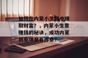 如何在内蒙小生意中赚取财富？，内蒙小生意赚钱的秘诀，成功内蒙创业项目有哪些？